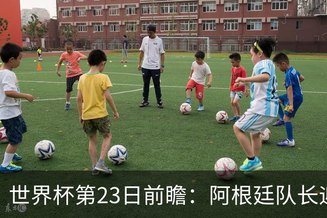 世界杯第23日前瞻：阿根廷队长迎历史之夜 卫冕冠军PK大黑马