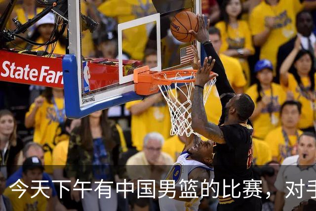 今天下午有中国男篮的比赛，对手是法国队，比赛时间为17:30