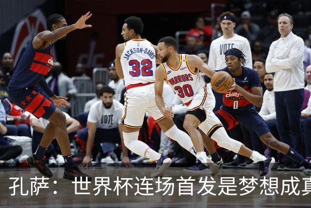 孔萨：世界杯连场首发是梦想成真，今天我们可以总结出许多积极面