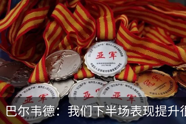巴尔韦德：我们下半场表现提升很多，展现了球队的风格