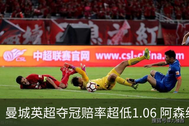 曼城英超夺冠赔率超低1.06 阿森纳唯有盼奇迹