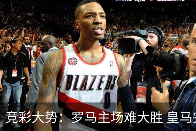 竞彩大势：罗马主场难大胜 皇马完胜全取三分