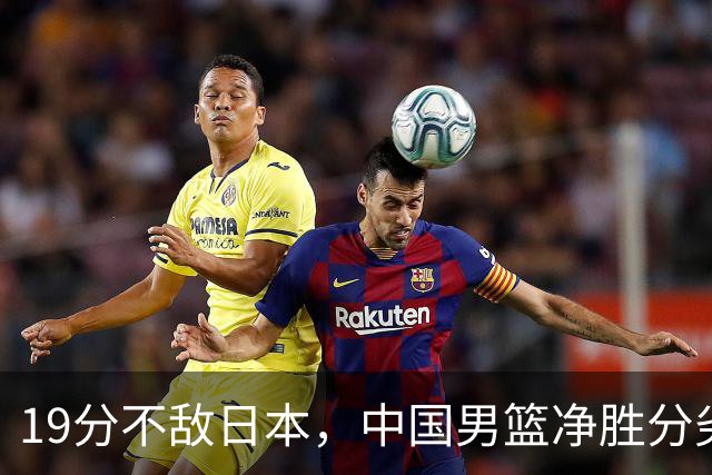 19分不敌日本，中国男篮净胜分劣势，杨瀚森9+7，郭士强用人保守