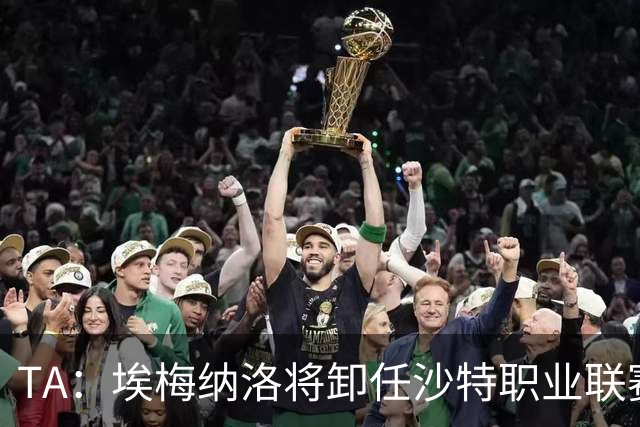 TA：埃梅纳洛将卸任沙特职业联赛首席足球执行官一职